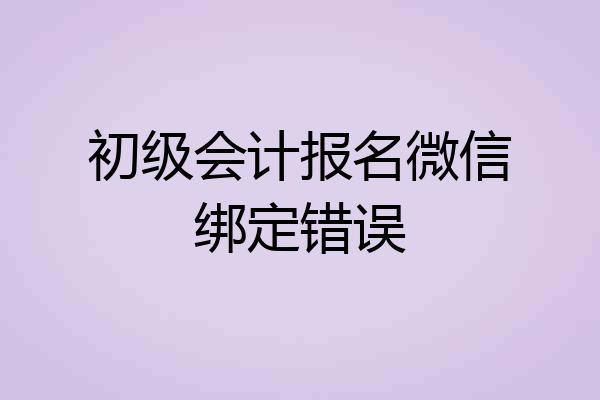 初级会计报名微信绑定错误