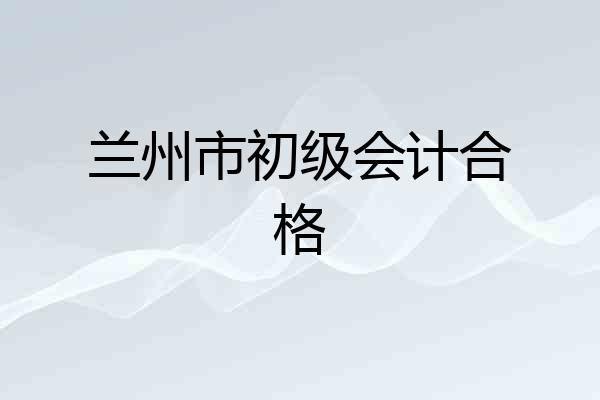 兰州市初级会计合格