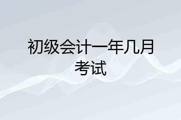 初级会计一年几月考试
