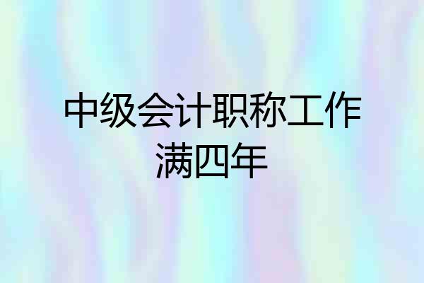 中级会计职称工作满四年