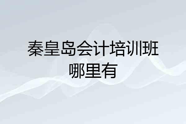 秦皇岛会计培训班哪里有