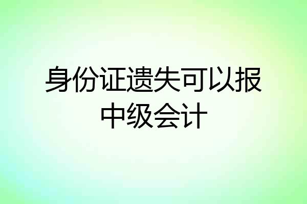 身份证遗失可以报中级会计