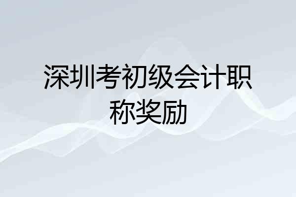 深圳考初级会计职称奖励