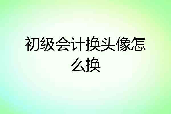 初级会计换头像怎么换