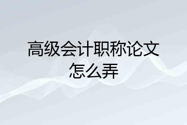 高级会计职称论文怎么弄