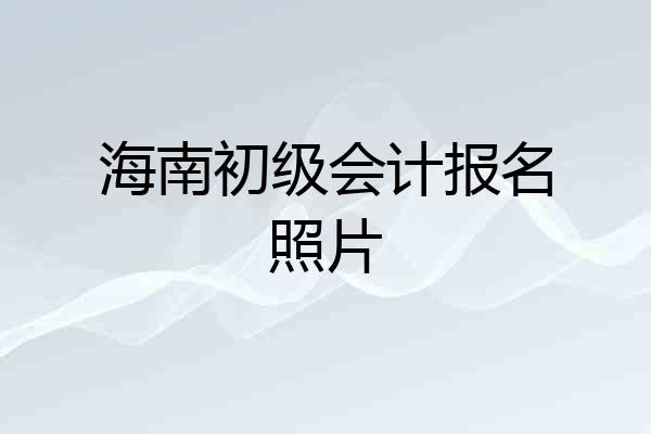 海南初级会计报名照片