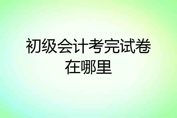初级会计考完试卷在哪里
