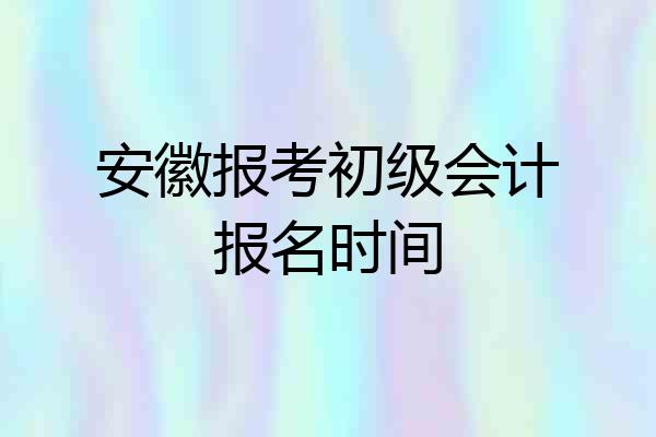 安徽报考初级会计报名时间