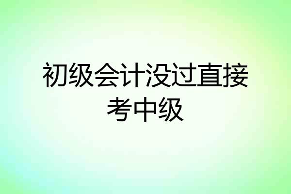 初级会计没过直接考中级