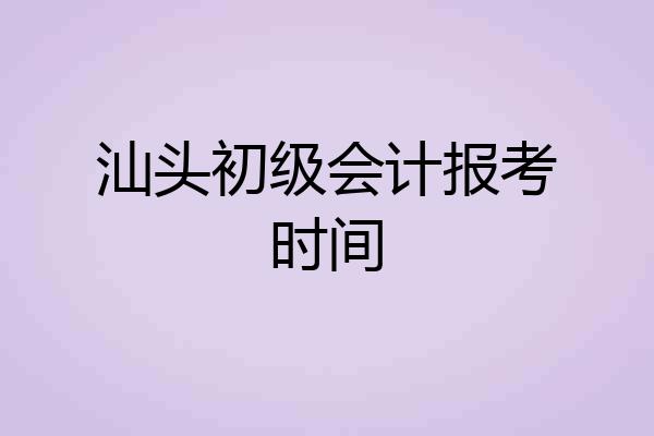 汕头初级会计报考时间