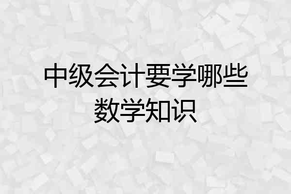 中级会计要学哪些数学知识