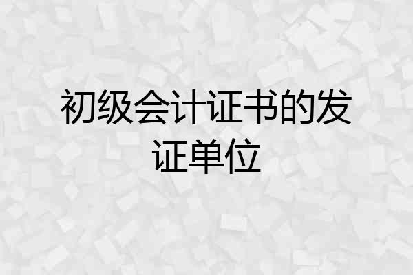 初级会计证书的发证单位