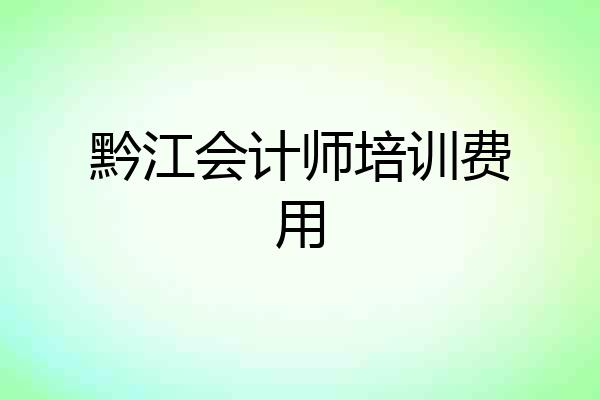 黔江会计师培训费用