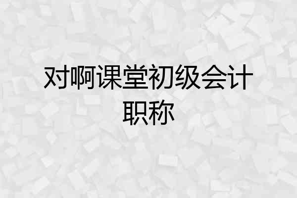 对啊课堂初级会计职称