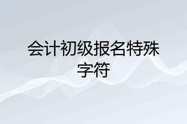会计初级报名特殊字符