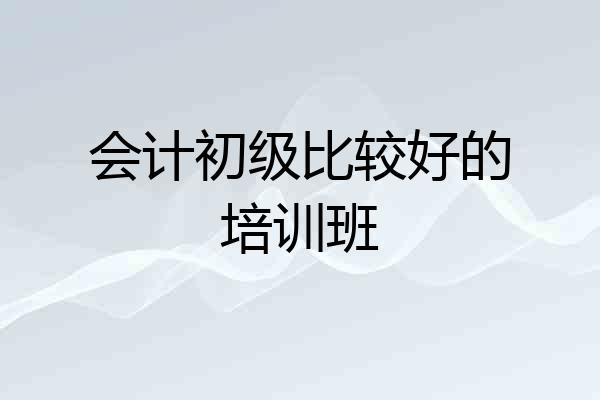 会计初级比较好的培训班
