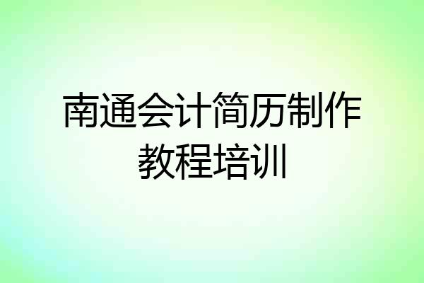 南通会计简历制作教程培训