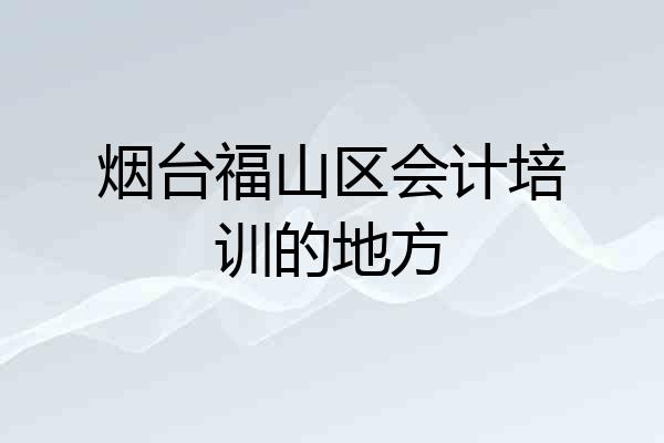 烟台福山区会计培训的地方
