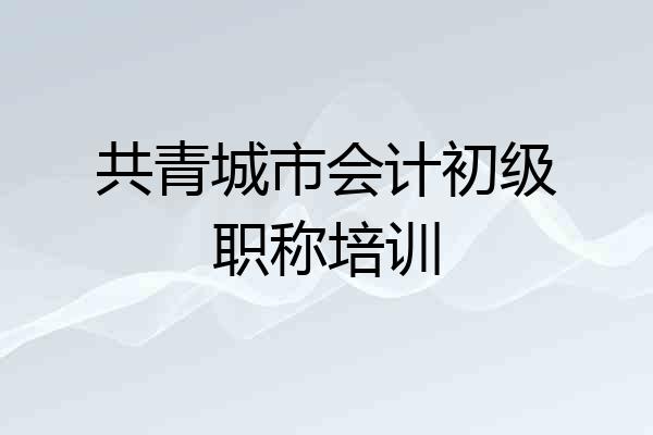 共青城市会计初级职称培训