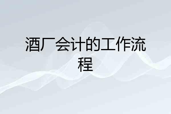 酒厂会计的工作流程