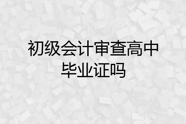 初级会计审查高中毕业证吗