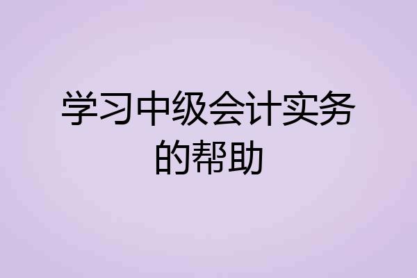 学习中级会计实务的帮助