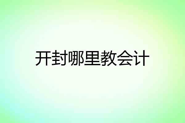 开封哪里教会计