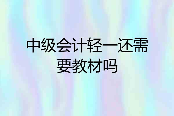 中级会计轻一还需要教材吗