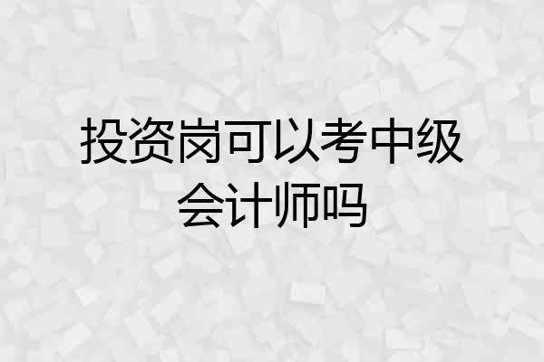 投资岗可以考中级会计师吗
