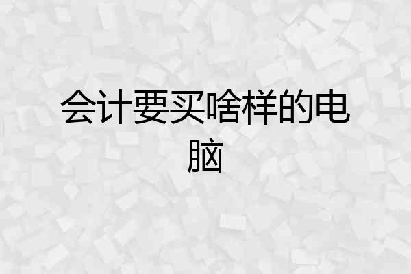 会计要买啥样的电脑