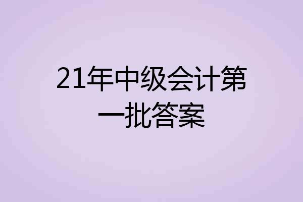 21年中级会计第一批答案
