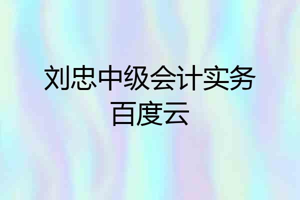 刘忠中级会计实务百度云