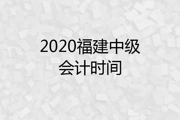 2020福建中级会计时间