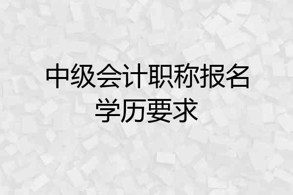 中级会计职称报名学历要求