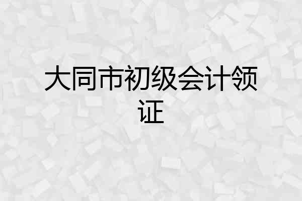 大同市初级会计领证