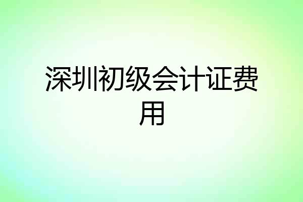 深圳初级会计证费用
