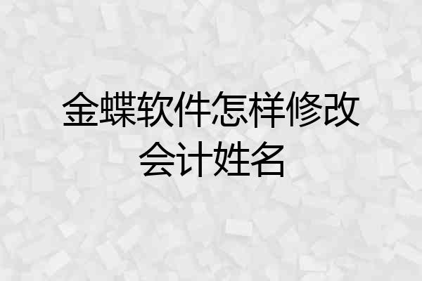 金蝶软件怎样修改会计姓名
