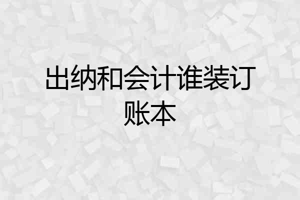 出纳和会计谁装订账本