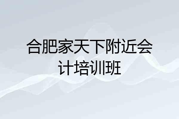 合肥家天下附近会计培训班