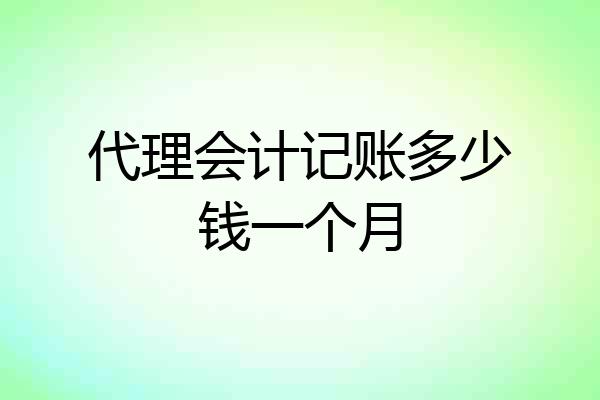 代理会计记账多少钱一个月