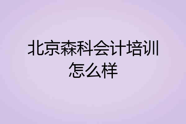 北京森科会计培训怎么样
