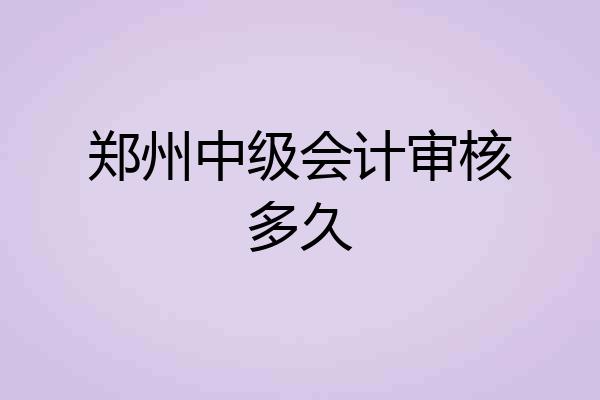 郑州中级会计审核多久