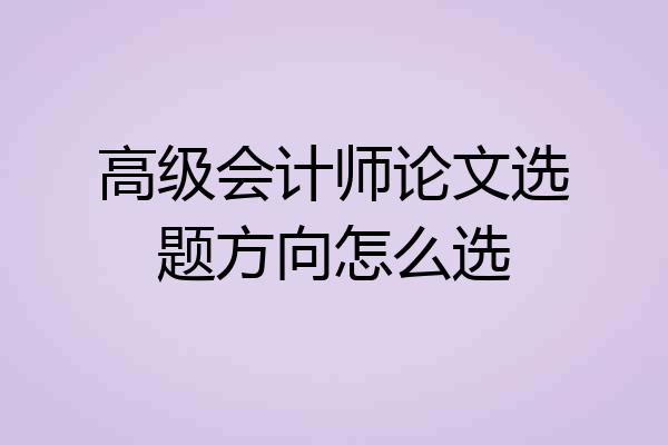 高级会计师论文选题方向怎么选