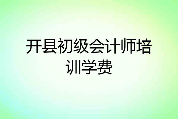 开县初级会计师培训学费