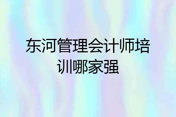 东河管理会计师培训哪家强