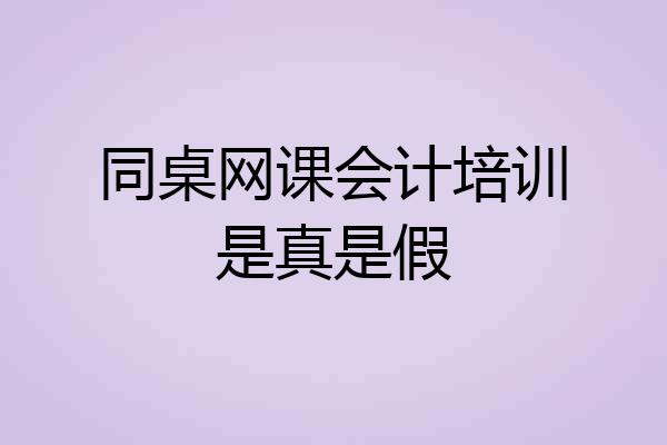 同桌网课会计培训是真是假