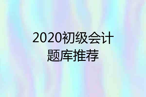 2020初级会计题库推荐
