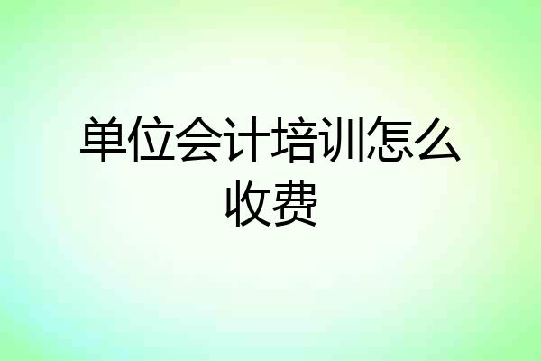 单位会计培训怎么收费