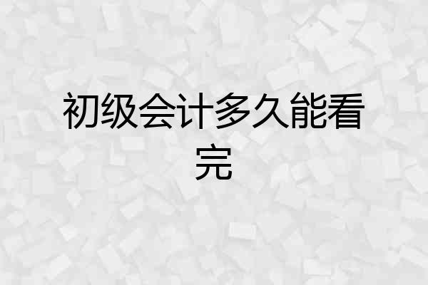 初级会计多久能看完