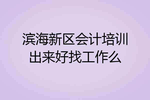 滨海新区会计培训出来好找工作么